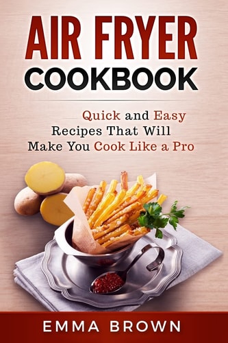 Air Fryer Cookbook Quick and Easy Recipes That Will Make You Cook Like a Pro