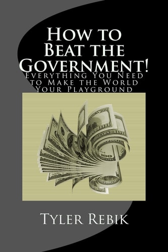 How to Beat the Government! Everything You Need to Make the World Your Playground