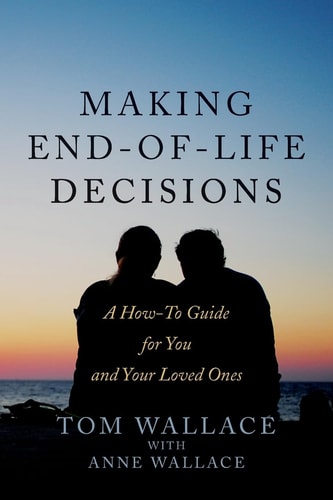 Making End-Of-Life Decisions A How-To Guide for You and Your Loved Ones
