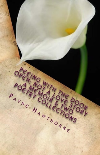 PEEING with the DOOR OPEN; Not a Love Story A Memoir and Two Poetry Collections; WHITE LILY and AFTERMATH