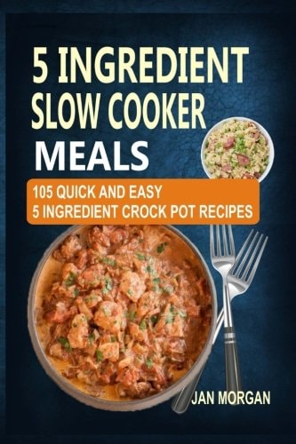 5 Ingredient Slow Cooker Meals 105 Quick and Easy 5 Ingredient Crock Pot Recipes