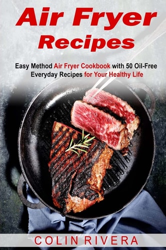 Air Fryer Recipes Easy Method Air Fryer Cookbook with 50 Oil-Free Everyday Reci