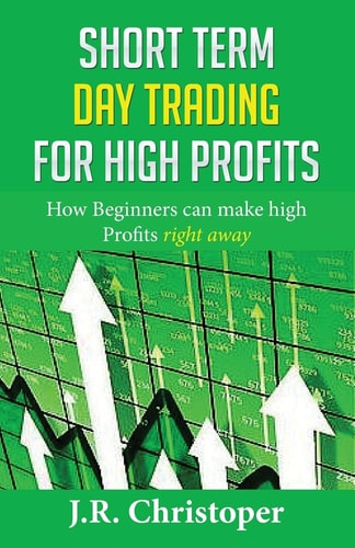 Short Term Day Trading for High Profits How Beginners Can Make High Profits Right Away