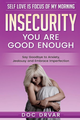 Insecurity You Are Good Enough - Say Goodbye to Anxiety, Jealousy and Embrace Imperfection