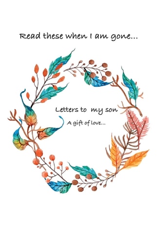 Letters to My Son... Read These When I Am Gone. a Gift of Love...