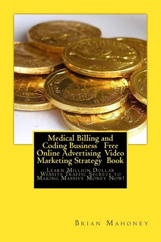 Medical Billing and Coding Business Free Online Advertising Video Marketing Strategy Book Learn Million Dollar Website Traffic Secrets to Making Massive Money Now!