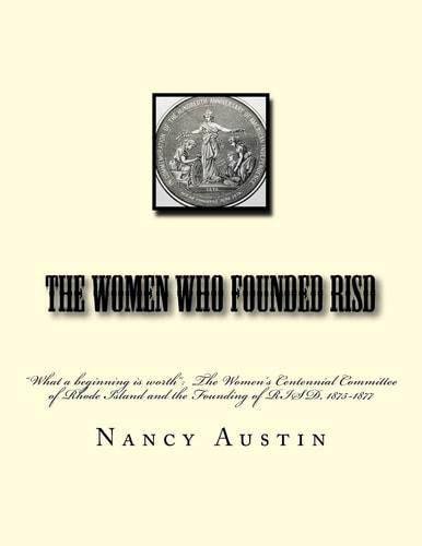 The Women Who Founded RISD "What a Beginning is Worth" The Women's Centennial Committee of Rhode Island and the Founding of RISD, 1875-1877
