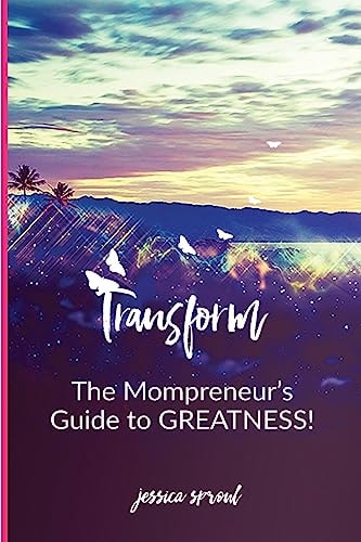 Transform The Mompreneur's Guide To Greatness