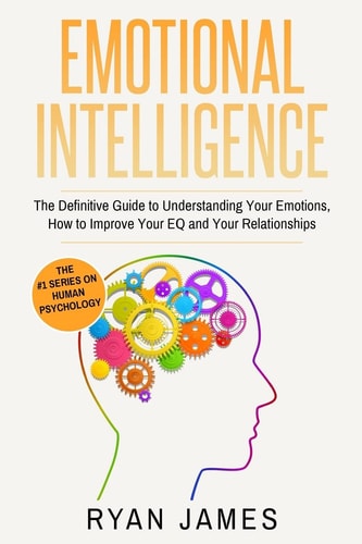 Emotional Intelligence The Definitive Guide to Understanding Your Emotions, How to Improve Your EQ and Your Relationships