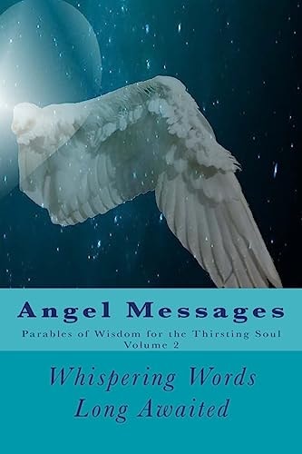 Angel Messages: Parables of Wisdom for the Thirsting Soul Whispering Words Long Awaited