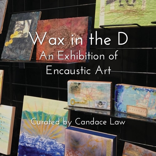 Wax in the D An Exhibition of Encaustic Art