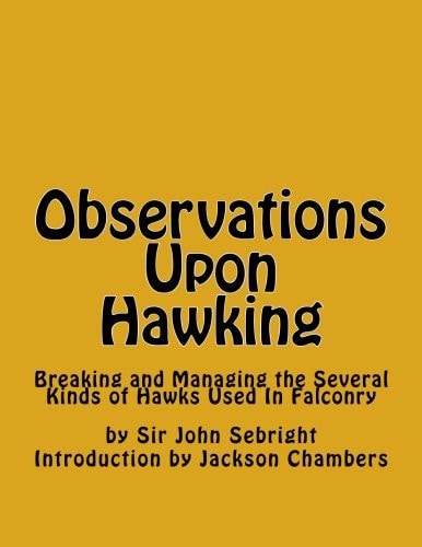 Observations Upon Hawking Breaking and Managing the Several Kinds of Hawks Used In Falconry