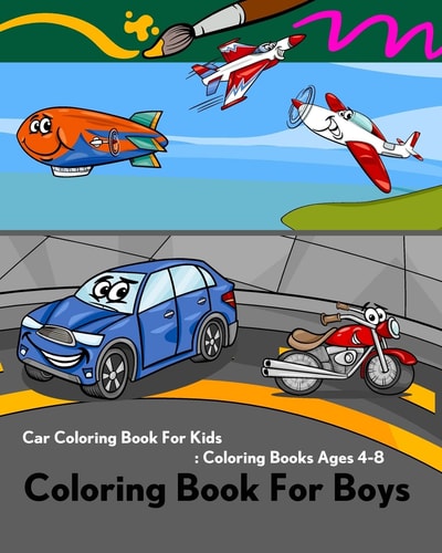 Coloring Book For Boys Car Coloring Book For Kids: Coloring Books Ages 4-8: Coloring Book of Trucks, Ship, Plane, Train, Helicopter, Balloon, Motorcycle and Tractor for Kids