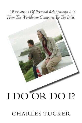 I Do Or Do I? Observations of Personal Relationships and How the Worldview Compares to The Bible.