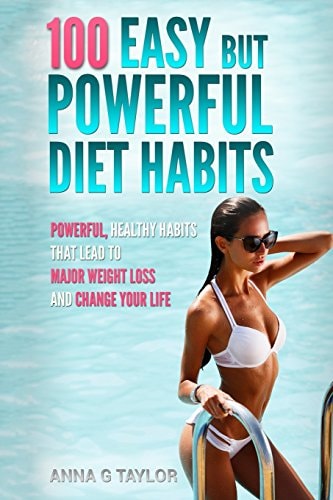100 Easy But Powerful Diet Habits Powerful, Healthy Habits That Lead to Major Weight Loss and Change Your Life