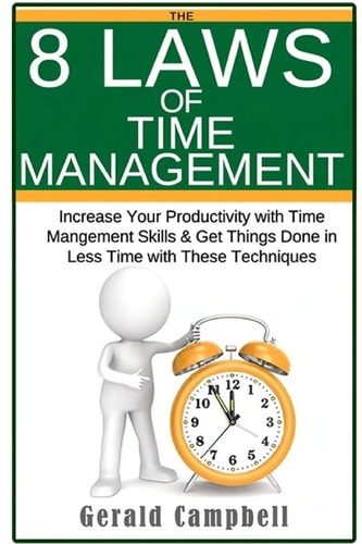 Time Management: the 8 Laws of Time Management Increase Your Productivity with Time Management Skills and Get Things Done in Less Time with These Techniques