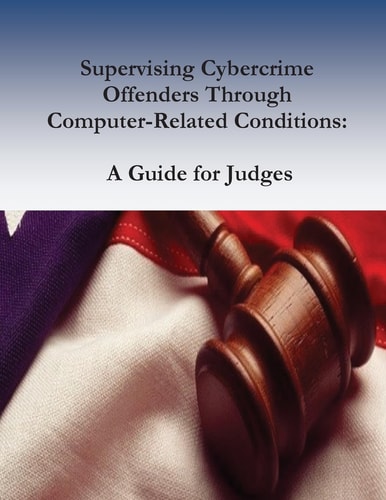 Supervising Cybercrime Offenders Through Computer-Related Conditions A Guide for Judges