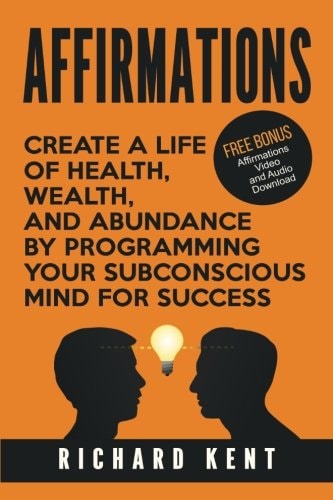 Affirmations Create a Life of Health, Wealth, and Abundance by Programming Your Subconscious Mind for Success
