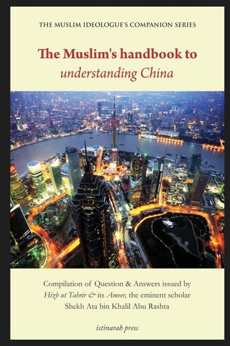 The Muslim's Handbook to Understanding China Compilation of Question and Answers Issued by Hizb Ut Tahrir and Its Ameer, the Eminent Scholar Sheikh Ata Bin Khalil Abu Rashta