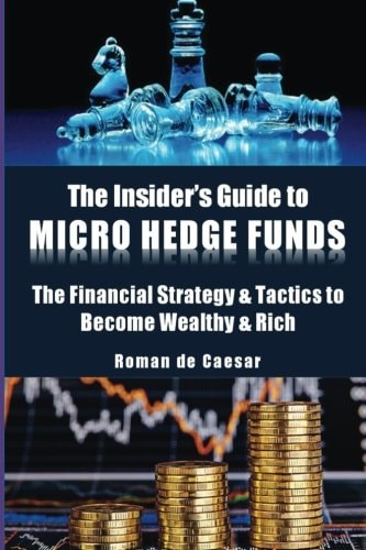 The Insider's Guide to Micro Hedge Funds The Financial Strategy and Tactics Used by the One Percent to Become Wealthy and Rich and How You Can Become One of Them Too!