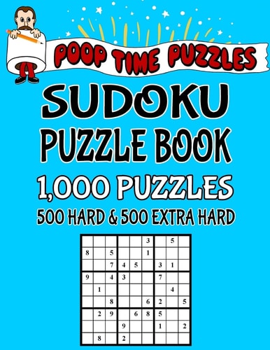 Poop Time Puzzles Sudoku Puzzle Book, 1,000 Puzzles, 500 Hard and 500 Extra Hard Work Them Out With a Pencil, You'll Feel So Satisfied When You're Finished