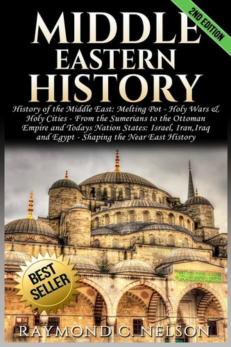 Middle Eastern History History of the Middle East: Melting Pot - Holy Wars & Holy Cities - From the Sumerians to the Ottoman Empire and Today's Nation States: Israel, Iran, Iraq and Egypt - Shaping the Near East History