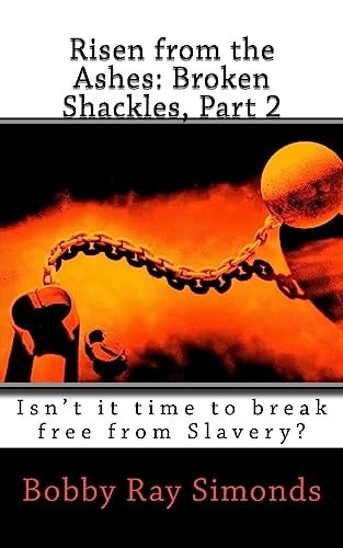 Risen from the Ashes: Broken Shackles, Part 2 Isn't It Time to Break Free from Slavery?