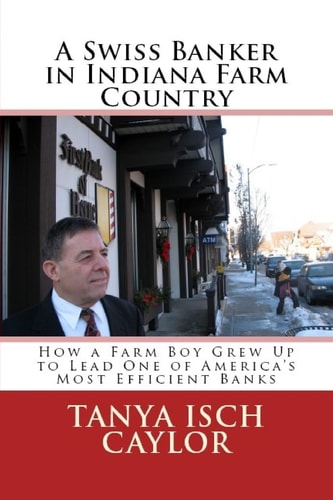 A Swiss Banker in Indiana Farm Country How a Farm Boy Grew Up to Lead One of America's Most Efficient Banks