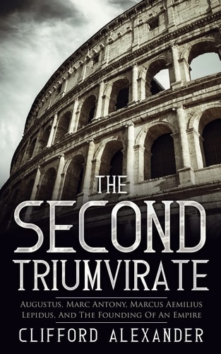 The Second Triumvirate Augustus, Marc Antony, Marcus Aemilius Lepidus, And The Founding Of An Empire