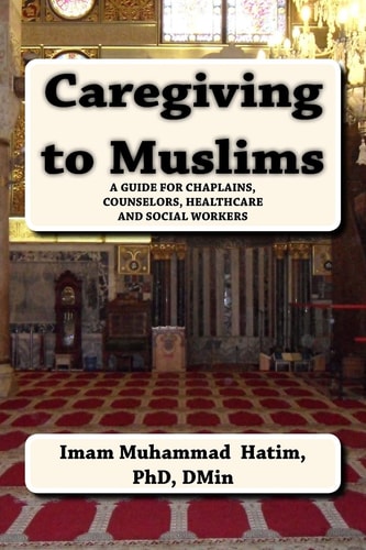 Caregiving to Muslims A Guide for Chaplains, Counselors, Healthcare and Social Workers