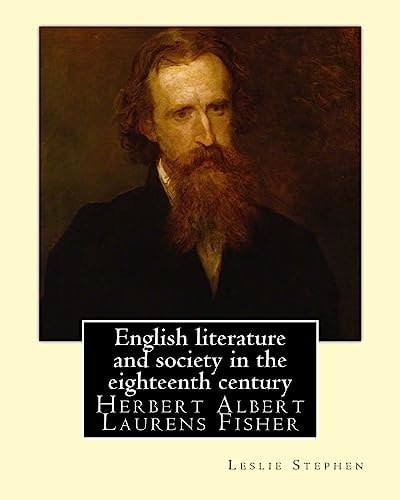 English Literature and Society in the Eighteenth Century. By: Leslie Stephen, and By: Herbert Fisher Herbert Albert Laurens Fisher (21 March 1865 - 18 April 1940) Was an English Historian, Educator, and Liberal Politician
