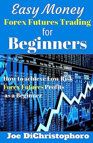Easy Money Forex Futures Trading for Beginners How to Achieve Low Risk Forex Futures Profits As a Beginner