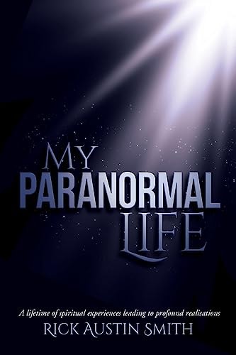My Paranormal Life A Lifetime of Spiritual Experiences Leading to Profound Realisations
