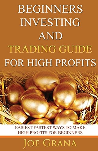 Beginners Investing and Trading Guide for High Profits Easiest Fastest Ways to Make High Profits for Beginners