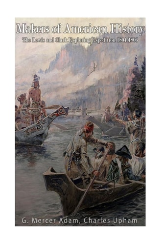 Makers of American History The Lewis and Clark Exploring Expedition, 1804-06