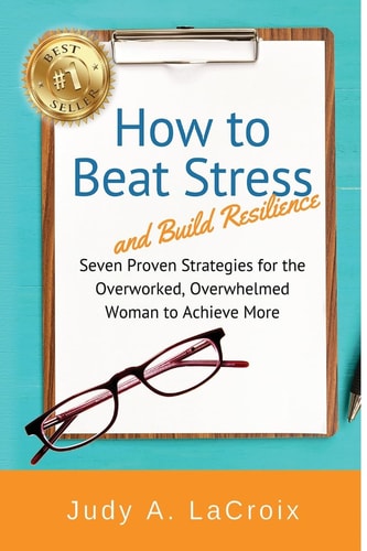 How to Beat Stress and Build Resilience 7 Proven Strategies for the Overworked, Overwhelmed Woman to Achieve More