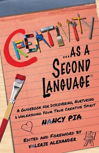Creativity As a Second Language A Guidebook for Discovering, Nurturing and Unleashing Your True Creative Spirit