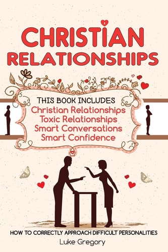 Christian Relationships Living Around Toxic Relationships and Difficult Personalities With Conversation Tactics And Self Confidence (This Book Includes 4 Manuscripts)