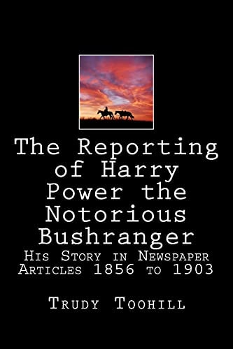 The Reporting of Harry Power the Notorious Bushranger His Story in Newspaper Articles 1856 To 1903