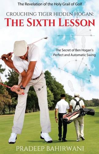 Crouching Tiger Hidden Hogan The Sixth Lesson: The Secret of Ben Hogan's Perfect and Automatic Swing