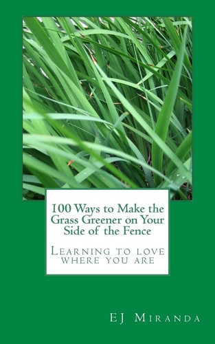 100 Ways to Make the Grass Greener on Your Side of the Fence Learning to Love Where You Are