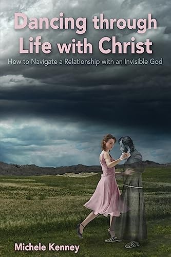 Dancing Through Life With Christ How to Navigate a Relationship with an Invisible God