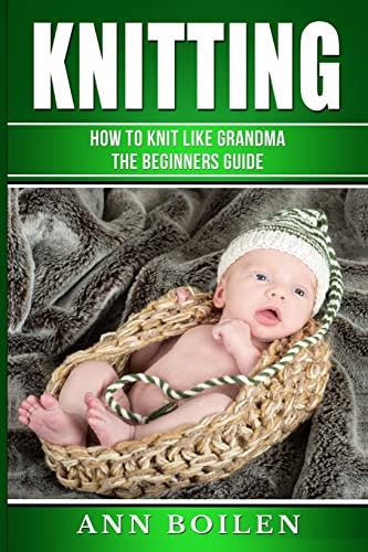Knitting How to Knit Like Grandma- The Complete Begginers Guide
