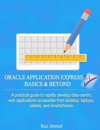 Oracle Application Express 5. 1 Basics and Beyond A Practical Guide to Rapidly Develop Data-Centric Web Applications Accessible from Desktop, Laptops, Tablets, and Smartphones