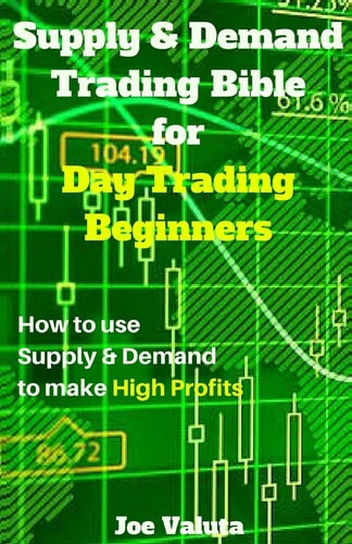 Supply and Demand Trading Bible for Day Trading Beginners How to Use Supply and Demand to Make High Profits