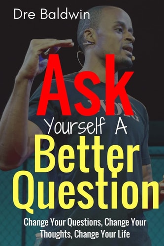Ask Yourself a Better Question Change Your Questions, Change Your Thoughts, and Change Your Life