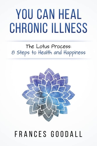 You Can Heal Chronic Illness The Lotus Process: 8 Steps to Health and Happiness