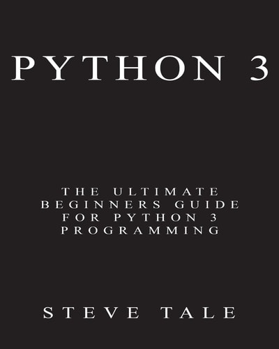 Python 3: the Ultimate Beginners Guide for Python 3 Programming