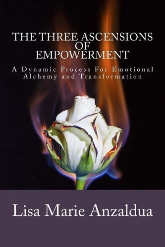 The Three Ascensions Of Empowerment A Dynamic Process for Emotional Alchemy and Transformation