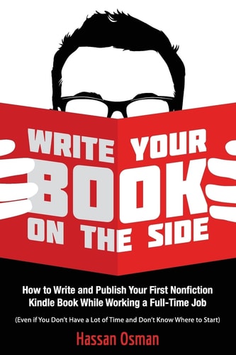 Write Your Book on the Side How to Write and Publish Your First Nonfiction Kindle Book While Working a Full-Time Job (Even If You Don't Have a Lot of Time and Don't Know Where to Start)